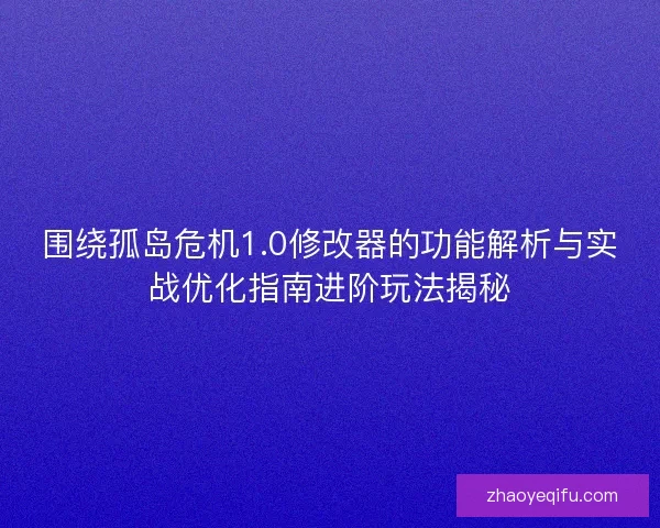 围绕孤岛危机1.0修改器的功能解析与实战优化指南进阶玩法揭秘