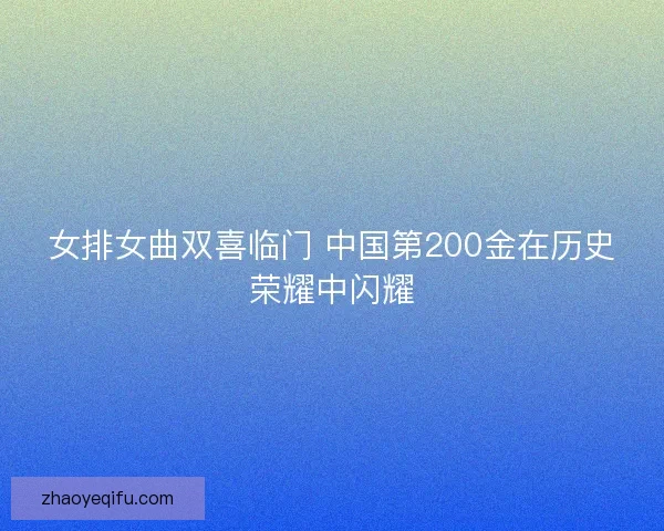 女排女曲双喜临门 中国第200金在历史荣耀中闪耀