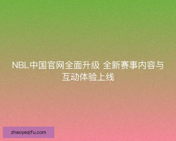 NBL中国官网全面升级 全新赛事内容与互动体验上线