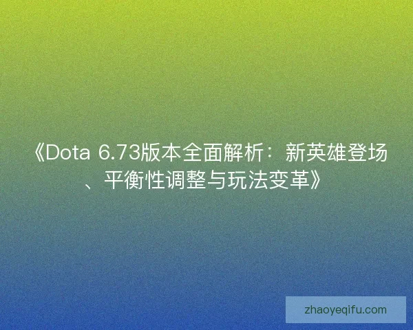 《Dota 6.73版本全面解析：新英雄登场、平衡性调整与玩法变革》